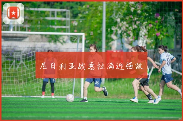 尼日利亚战意拉满迎强敌