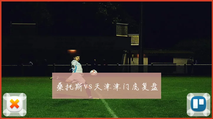 桑托斯vs天津津门虎复盘