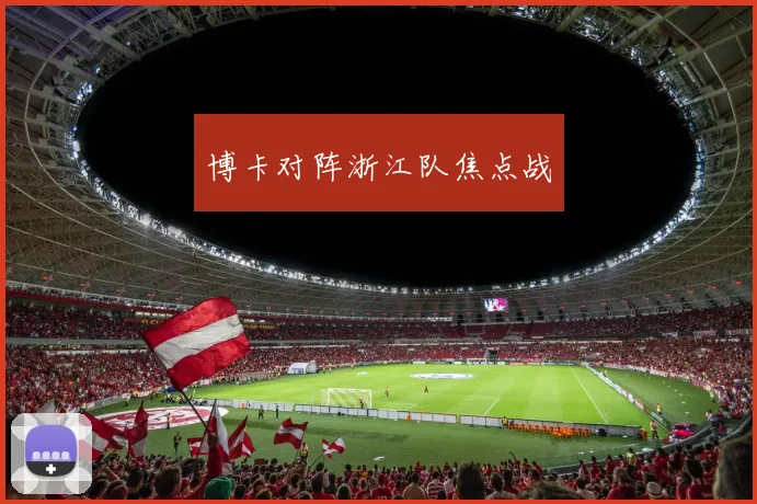 博卡对阵浙江队焦点战