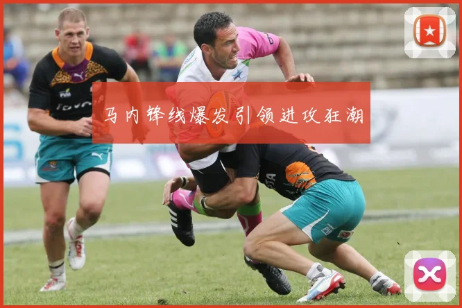 马内锋线爆发引领进攻狂潮
