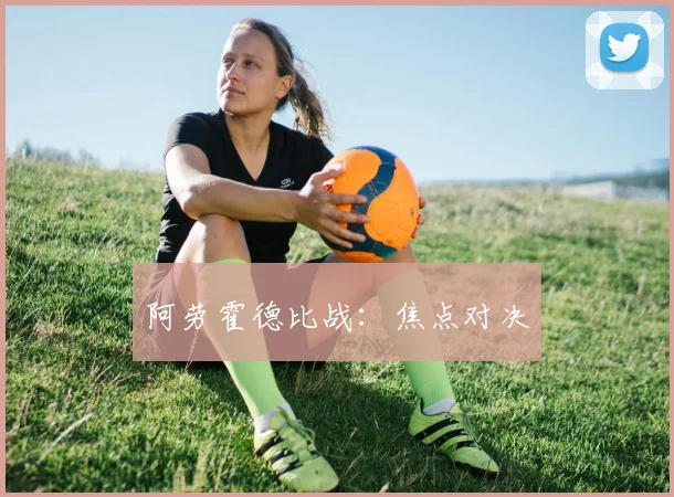 阿劳霍德比战：焦点对决