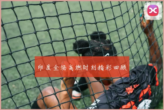 印度全场高燃时刻精彩回顾