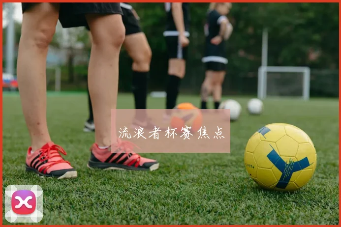 流浪者杯赛焦点