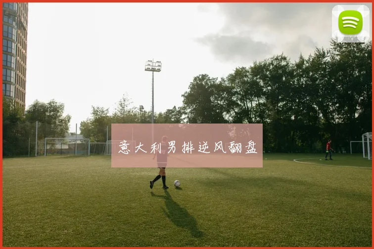 意大利男排逆风翻盘
