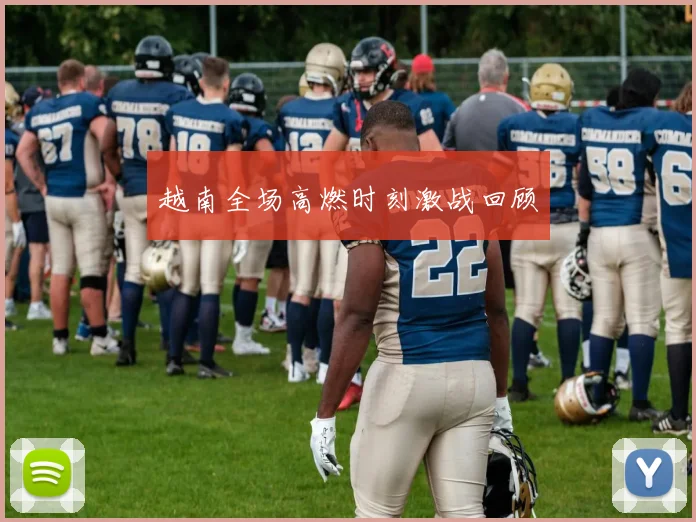 越南全场高燃时刻激战回顾