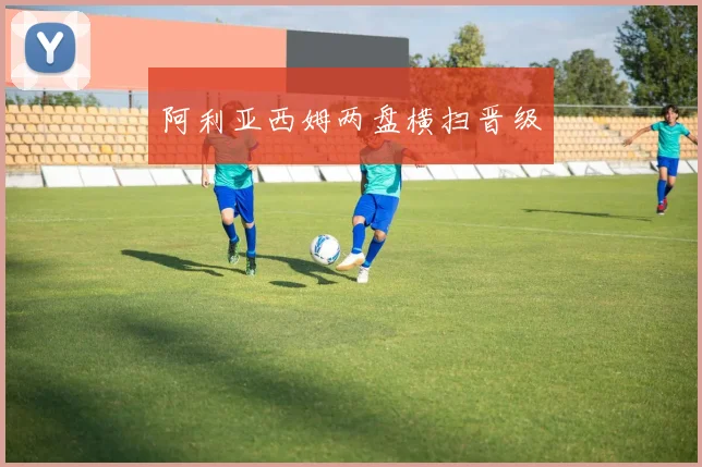 阿利亚西姆两盘横扫晋级