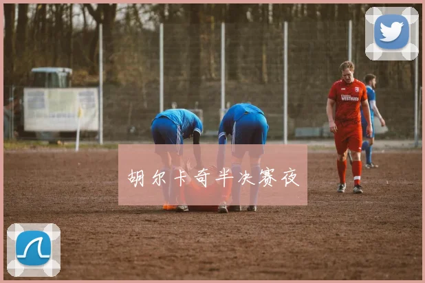 胡尔卡奇半决赛夜