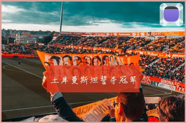 土库曼斯坦誓夺冠军