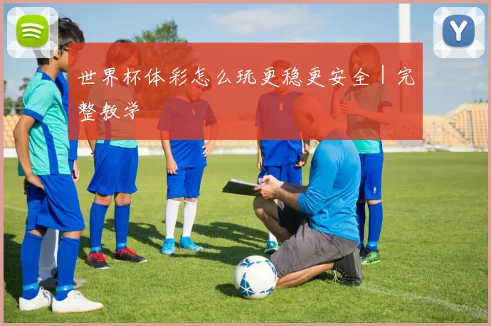 世界杯体彩怎么玩更稳更安全｜完整教学