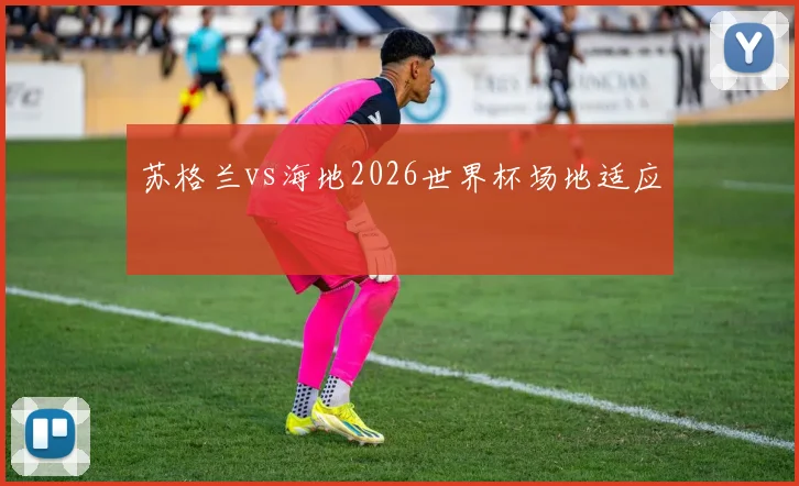 苏格兰vs海地2026世界杯场地适应