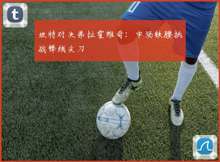 坎特对决弗拉霍维奇：中场铁腰挑战锋线尖刀
