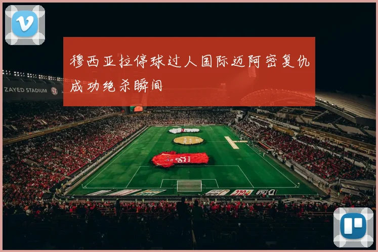 穆西亚拉停球过人国际迈阿密复仇成功绝杀瞬间