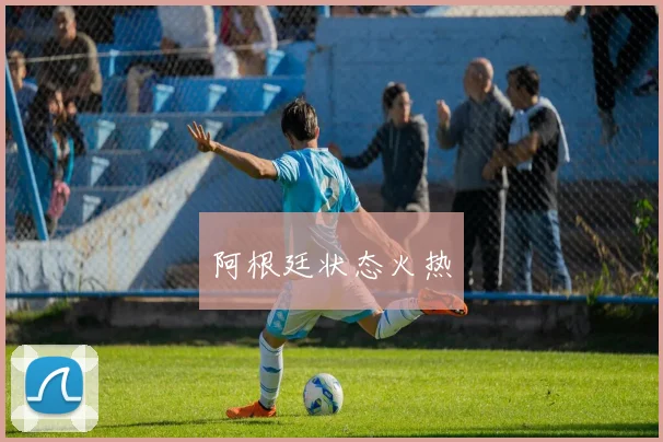 阿根廷状态火热