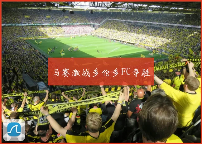 马赛激战多伦多FC争胜
