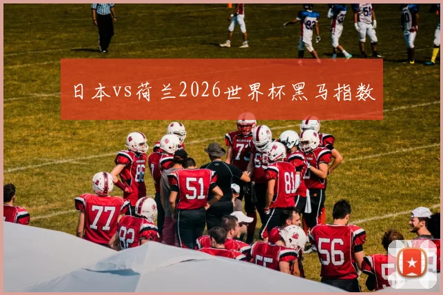 日本vs荷兰2026世界杯黑马指数