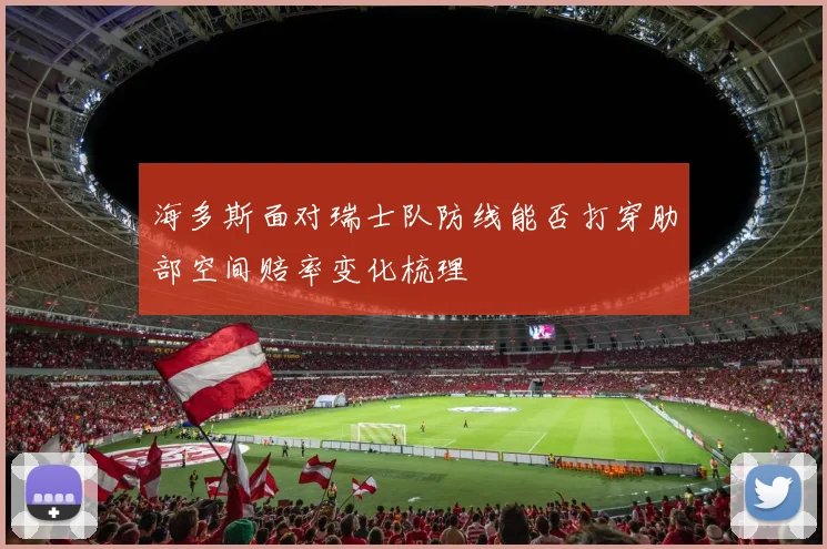 海多斯面对瑞士队防线能否打穿肋部空间赔率变化梳理