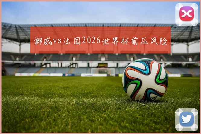 挪威vs法国2026世界杯前压风险