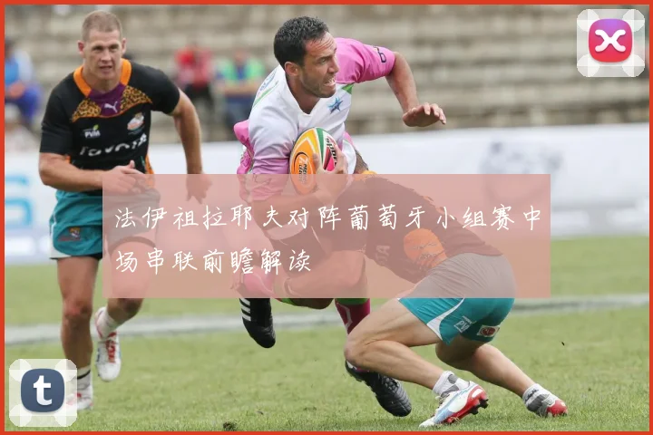 法伊祖拉耶夫对阵葡萄牙小组赛中场串联前瞻解读