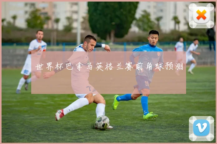 世界杯巴拿马英格兰赛前角球预测