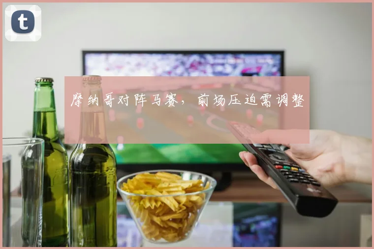 摩纳哥对阵马赛，前场压迫需调整