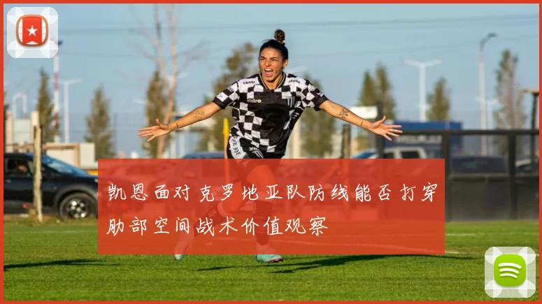 凯恩面对克罗地亚队防线能否打穿肋部空间战术价值观察