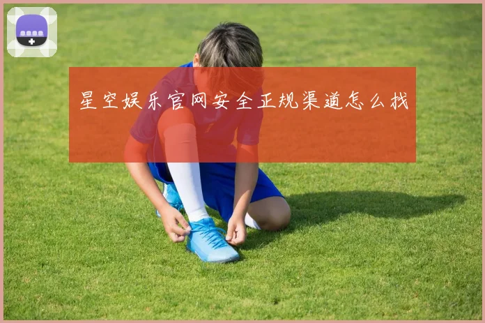 星空娱乐官网安全正规渠道怎么找