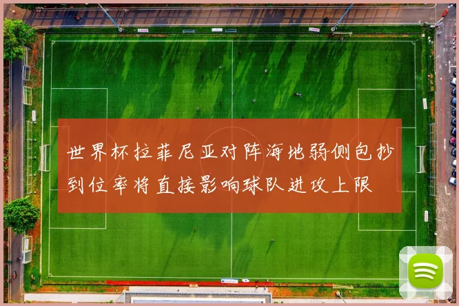 世界杯拉菲尼亚对阵海地弱侧包抄到位率将直接影响球队进攻上限
