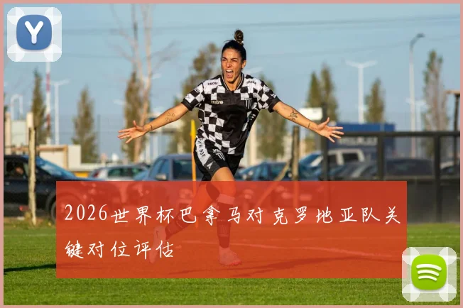 2026世界杯巴拿马对克罗地亚队关键对位评估