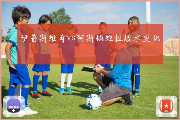 伊普斯维奇vs阿斯顿维拉战术变化