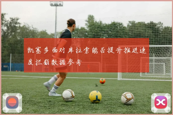 凯塞多面对库拉索能否提升推进速度拦截数据参考