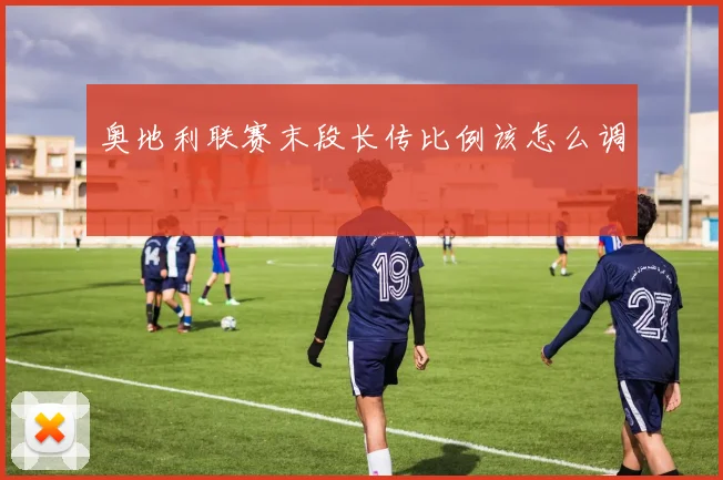 奥地利联赛末段长传比例该怎么调